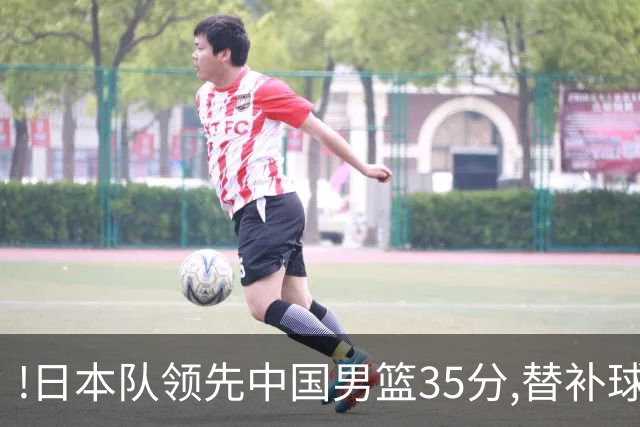 !日本队领先中国男篮35分,替补球员冲中国队做哭鼻子嘲讽